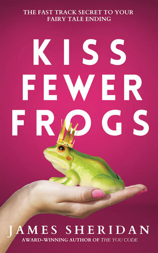 Kiss Fewer Frogs The Fast Track Secret To Your Fairy Tale Ending James Sheridan