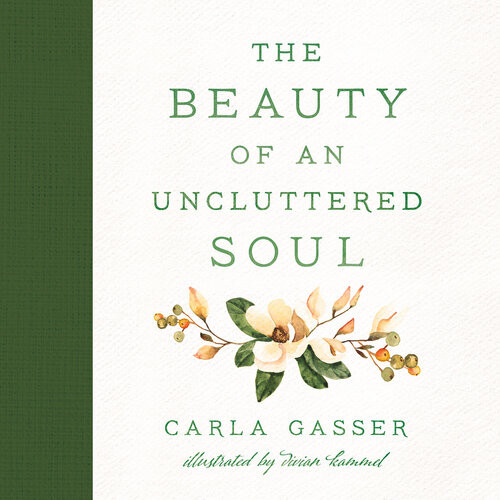 The Beauty Of An Uncluttered Soul Allowing Gods Spirit To Transform You From The Inside Out Carla Gasser
