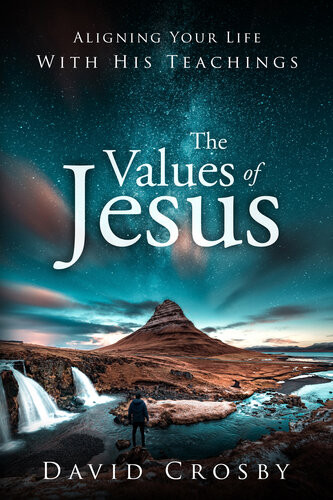 The Values Of Jesus Aligning Your Life With His Teachings David Crosby