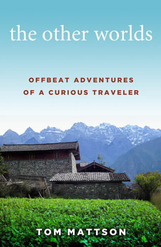 The Other Worlds Offbeat Adventures Of A Curious Traveler Tom Mattson