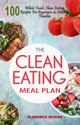 The Clean Eating Meal Plan 100 Whole Foods Clean Eating Recipes For Beginners Healthy Families Florence Rivers