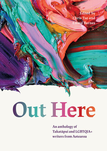 Out Here An Anthology Of Takatapui And Lgbtqia Writers From Aotearoa Chris Tse Emma Barnes