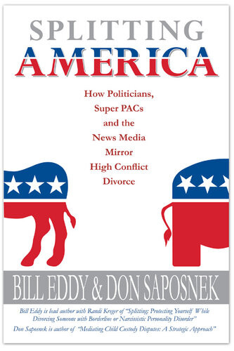 Splitting America How Politicians Super Pacs And The News Media Mirror High Conflict Divorce Bill Eddy Don Saposnek