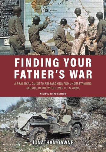 Finding Your Fathers War A Practical Guide To Researching And Understanding Service In The World War Ii Us Army 3rd Edition Jonathan Gawne