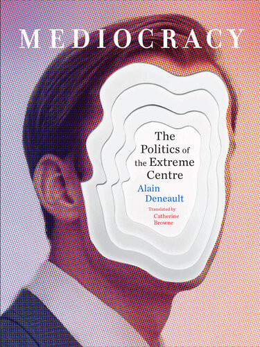 Mediocracy The Politics Of The Extreme Centre Alain Deneault