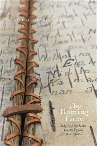The Homing Place Indigenous And Settler Literary Legacies Of The Atlantic Rachel Bryant