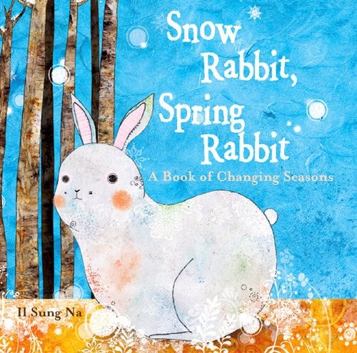 Snow Rabbit Spring Rabbit A Book Of Changing Seasons Il Sung Na