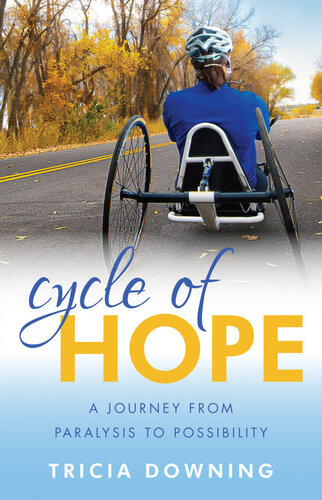 Cycle Of Hope My Journey From Paralysis To Possibility Tricia Downing