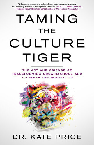 Taming The Culture Tiger The Art And Science Of Transforming Organizations And Accelerating Innovation Kate Price
