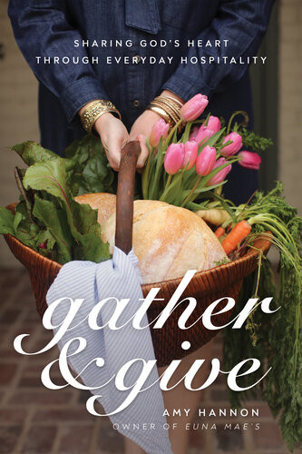 Gather And Give Sharing Gods Heart Through Everyday Hospitality Amy Nelson Hannon