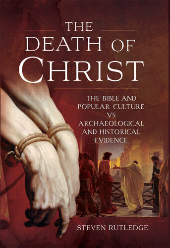 The Death Of Christ The Bible And Popular Culture Vs Archaeological And Historical Evidence Steven Rutlidge