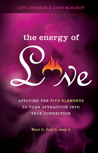 The Energy Of Love Applying The Five Elements To Turn Attraction Into True Connection Leta Herman Jaye Mcelroy