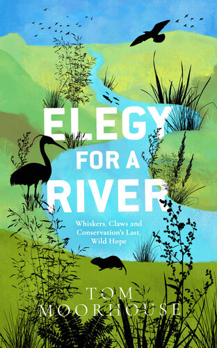 Elegy For A River Whiskers Claws And Conservations Last Wild Hope Tom Moorhouse