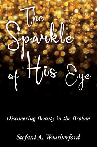 The Sparkle Of His Eye The Discovering Beauty In The Broken Stefani Weatherford