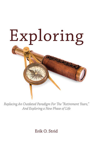 Exploring Replacing An Outdated Paradigm For The Retirement Years And Exploring A New Phase Of Life Erik O Strid