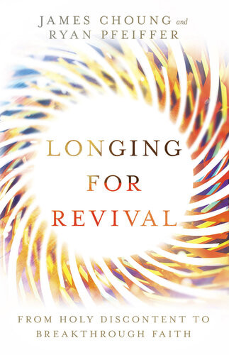 Longing For Revival From Holy Discontent To Breakthrough Faith James Choung Ryan Pfeiffer