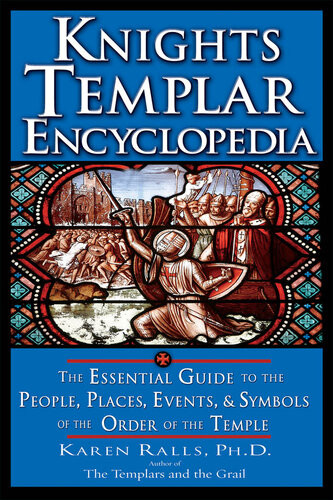 Knights Templar Encyclopedia The Essential Guide To The People Places Events And Symbols Of The Order Of The Temple Karen Ralls