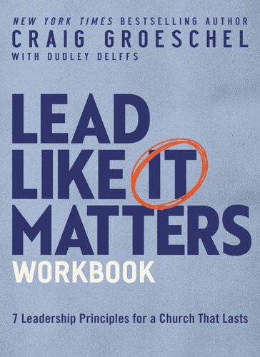 Lead Like It Matters Workbook Seven Leadership Principles For A Church That Lasts Craig Groeschel Dudley Delffs