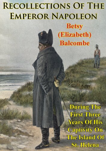 Recollections Of The Emperor Napoleon During The First Three Years Of His Captivity On The Island Of St Helena Betsy Elizabeth Balcombe