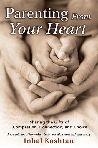 Parenting From Your Heart Sharing The Gifts Of Compassion Connection And Choice Inbal Kashtan