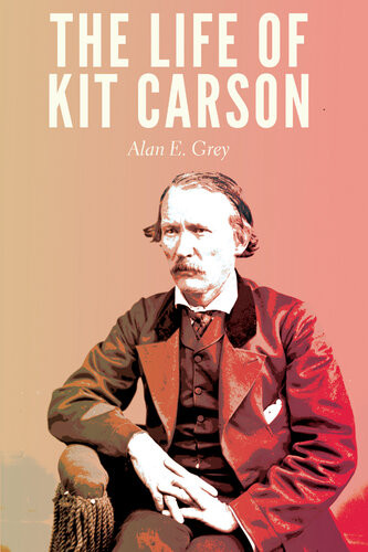 The Life Of Kit Carson Alan E Grey
