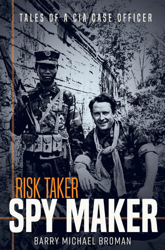 Risk Taker Spy Maker Tales Of A Cia Case Officer Barry Michael Broman