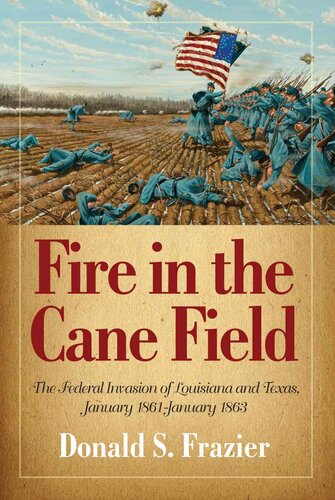 Fire In The Cane Field The Federal Invasion Of Louisiana And Texas January 1861january 1863 The Louisiana Quadrille Donald S Frazier