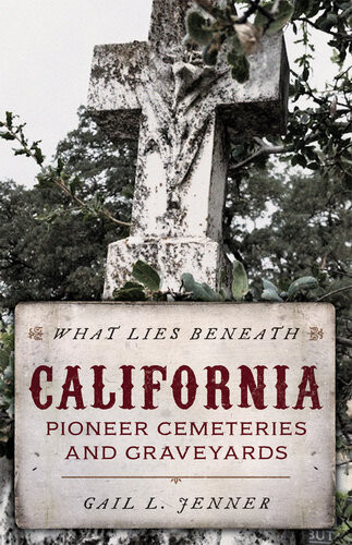 What Lies Beneath California Pioneer Cemeteries And Graveyards Gail L Jenner
