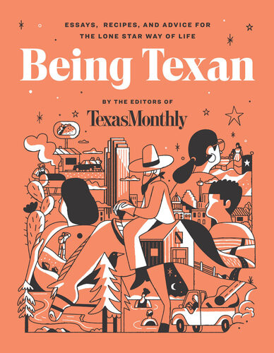 Being Texan Essays Recipes And Advice For The Lone Star Way Of Life Editors Of Texas Monthly