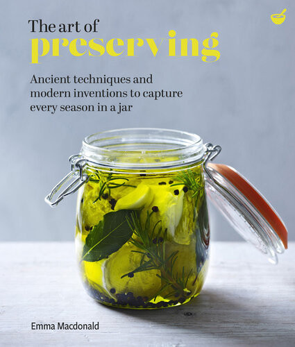 The Art Of Preserving Ancient Techniques And Modern Inventions To Capture Every Season In A Jar Emma Macdonald