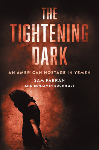 The Tightening Dark An American Hostage In Yemen Sam Farran Benjamin Buchholz