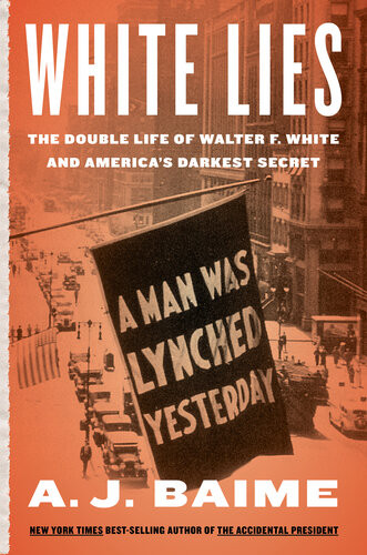 White Lies The Double Life Of Walter F White And Americas Darkest Secret A J Baime