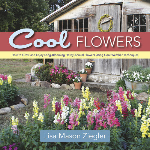 Cool Flowers How To Grow And Enjoy Longblooming Hardy Annual Flowers Using Cool Weather Techniques Lisa Mason Ziegler
