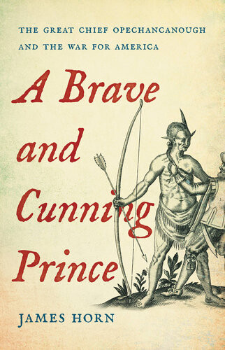 A Brave And Cunning Prince The Great Chief Opechancanough And The War For America James Horn