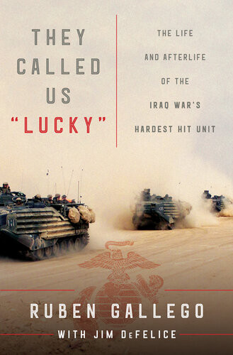 They Called Us Lucky The Life And Afterlife Of The Iraq Wars Hardest Hit Unit Ruben Gallego Jim Defelice