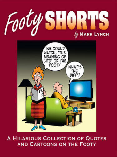 Footy Shorts A Hilarious Collection Of Quotes And Cartoons On The Footy Mark Lynch