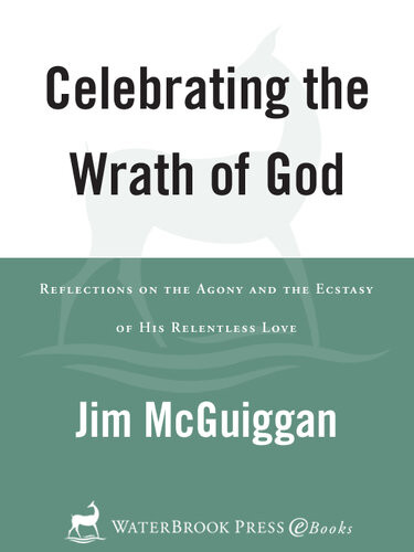 Celebrating The Wrath Of God Reflections On The Agony And The Ecstasy Of His Relentless Love Jim Mcguiggan