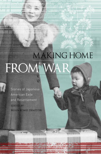 Making Home From War Stories Of Japanese American Exile And Resettlement Brian Komei Dempster