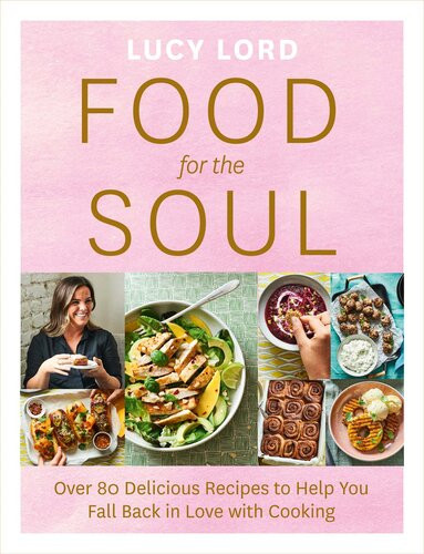 Food For The Soul Over 80 Delicious Recipes To Help You Fall Back In Love With Cooking Lucy Lord