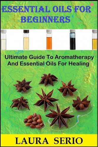 Essential Oils For Beginners Ultimate Guide To Aromatherapy And Essential Oils For Healing Laura Serio
