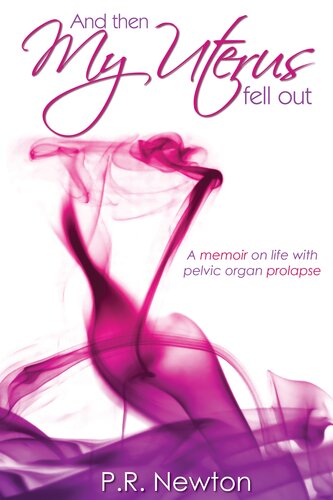 And Then My Uterus Fell Out A Memoir On Life With Pelvic Organ Prolapse Pr Newton