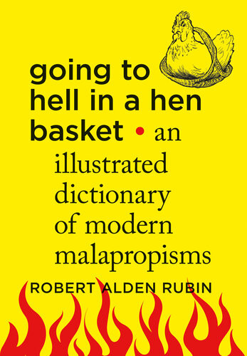 Going To Hell In A Hen Basket An Illustrated Dictionary Of Modern Malapropisms Robert Alden Rubin