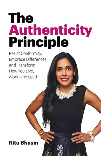 The Authenticity Principle Resist Conformity Embrace Differences And Transform How You Live Work And Lead Ritu Bhasin