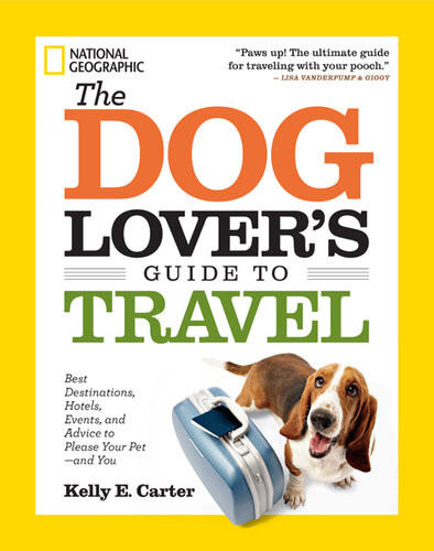 The Dog Lovers Guide To Travel Best Destinations Hotels Events And Advice To Please Your Petand You Kelly E Carter