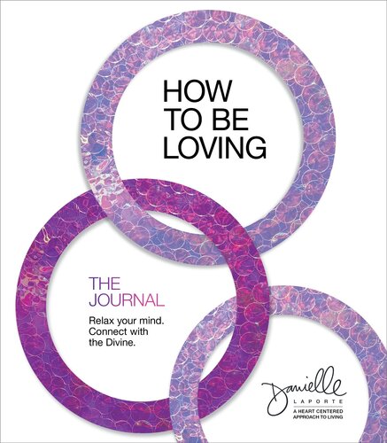 How To Be Loving The Journal Relax Your Mind Connect With The Divine Danielle Laporte