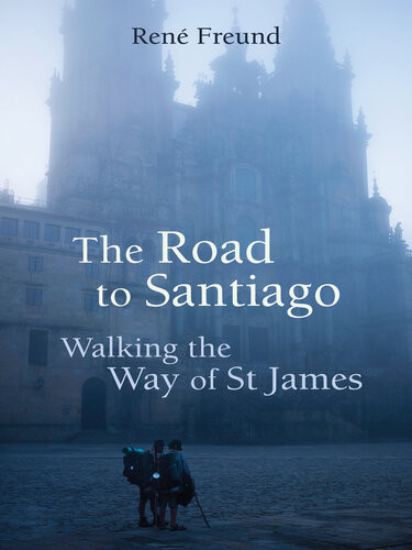 The Road To Santiago Walking The Way Of St James Ren Freund