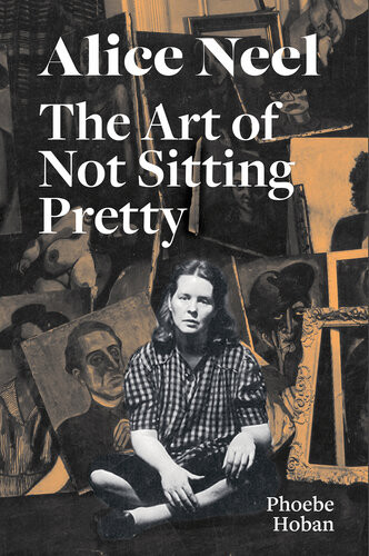 Alice Neel The Art Of Not Sitting Pretty Phoebe Hoban Alice Neel