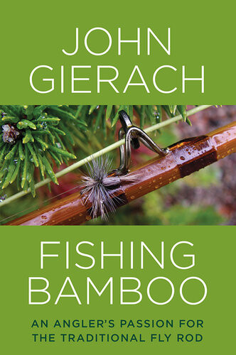 Fishing Bamboo An Anglers Passion For The Traditional Fly Rod John Gierach
