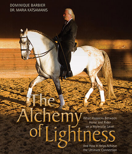 The Alchemy Of Lightness What Happens Between Horse And Rider On A Molecular Level And How It Helps Achieve The Ultimate Connection Dominique Barbier Maria Katsamanis