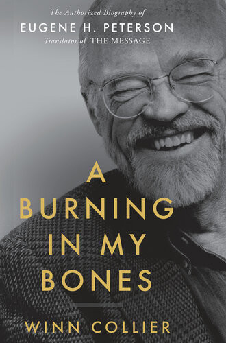 A Burning In My Bones The Authorized Biography Of Eugene H Peterson Translator Of The Message Winn Collier